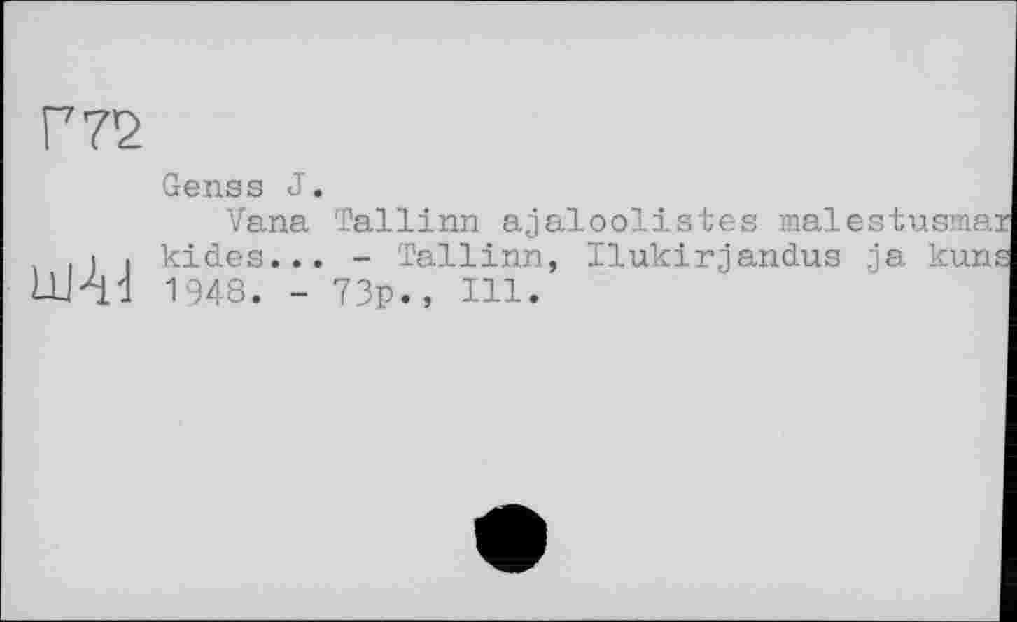 ﻿Г 72
Genss J.
Vana Tallinn ajaloolistes malestusmai kides... - Tallinn, Ilukirjandus ja kuns 1948. - 73p., 111.